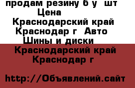 продам резину б/у 4шт. › Цена ­ 4 500 - Краснодарский край, Краснодар г. Авто » Шины и диски   . Краснодарский край,Краснодар г.